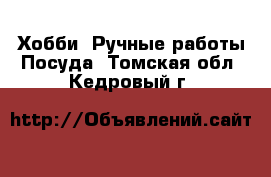 Хобби. Ручные работы Посуда. Томская обл.,Кедровый г.